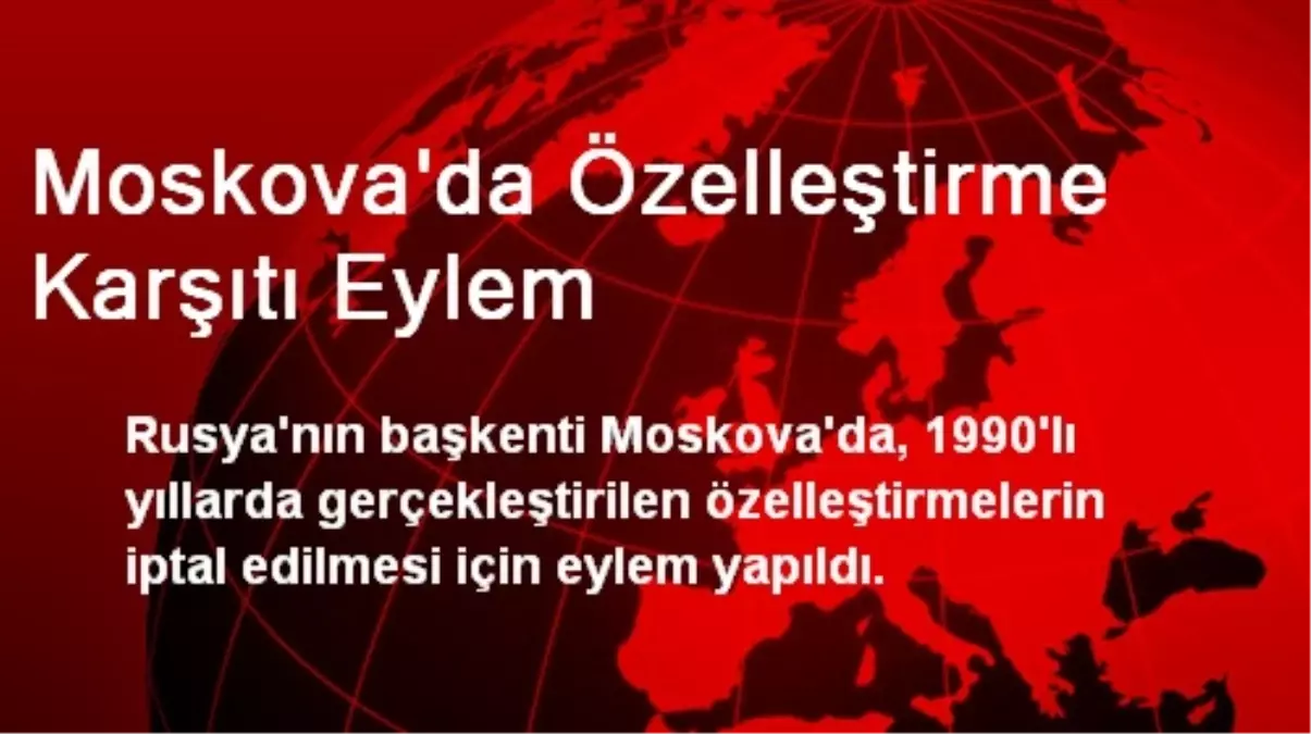 Moskova\'da Özelleştirme Karşıtı Eylem