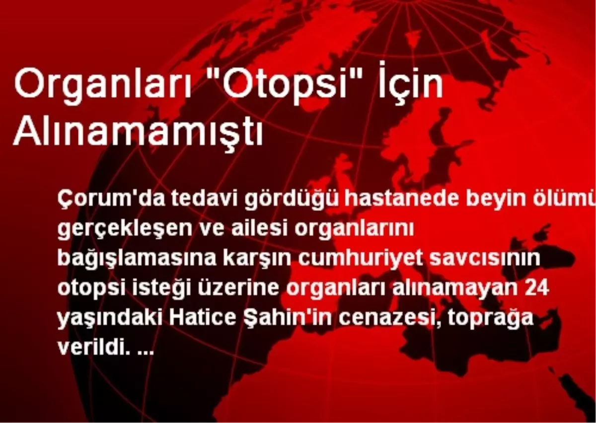 Organları "Otopsi" İçin Alınamamıştı