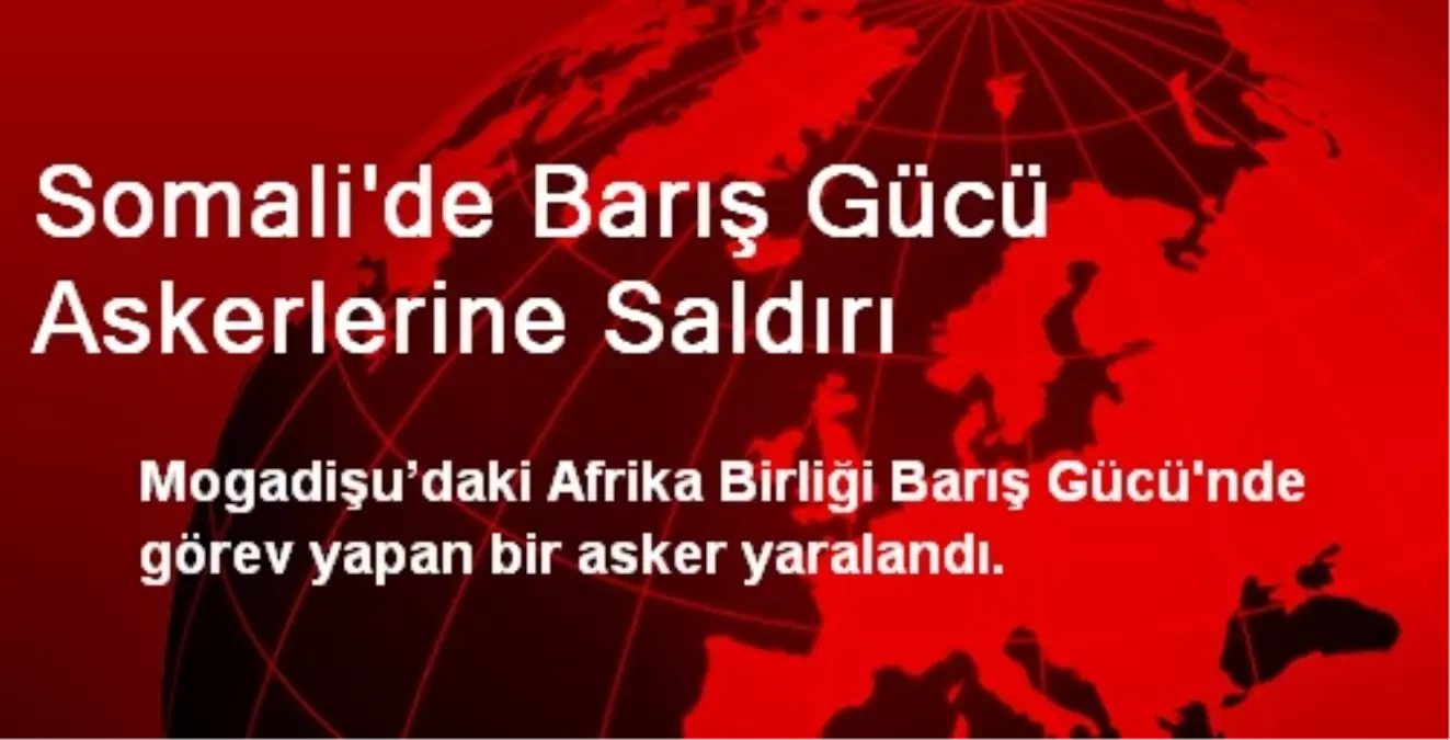 Somali\'de Barış Gücü Askerlerine Saldırı