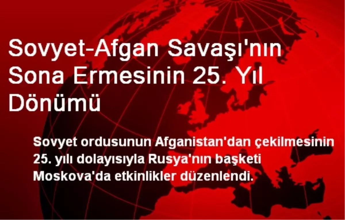 Sovyet-Afgan Savaşı\'nın Sona Ermesinin 25. Yıl Dönümü