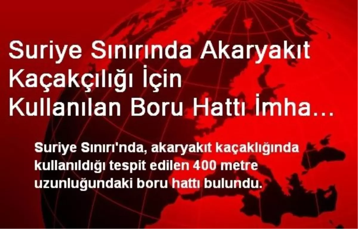 Suriye Sınırında Akaryakıt Kaçakçılığı İçin Kullanılan Boru Hattı İmha Edildi