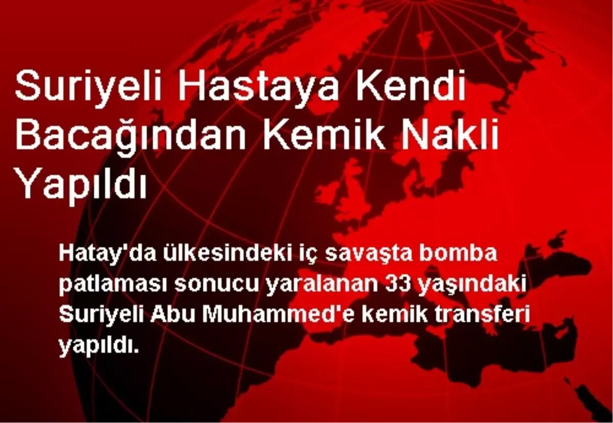 Suriyeli Hastaya Kendi Bacağından Kemik Nakli Yapıldı