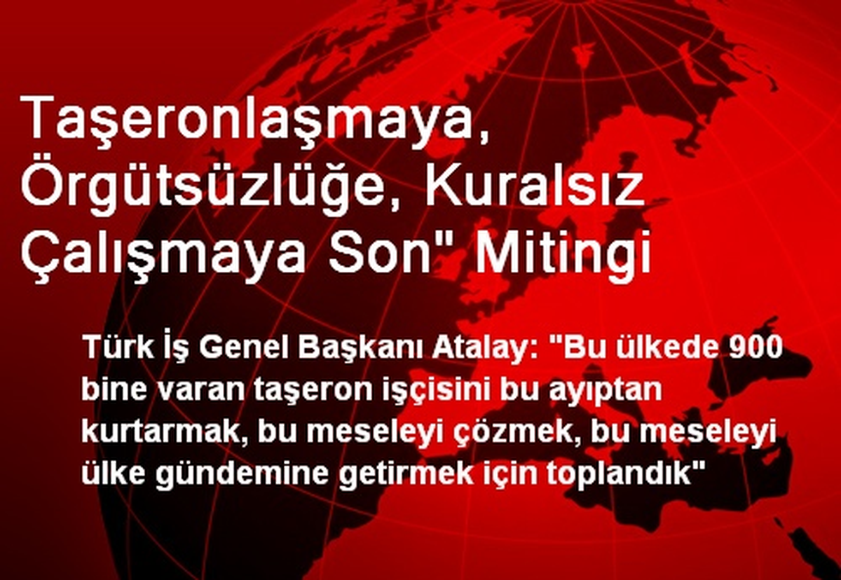 Taşeronlaşmaya, Örgütsüzlüğe, Kuralsız Çalışmaya Son" Mitingi