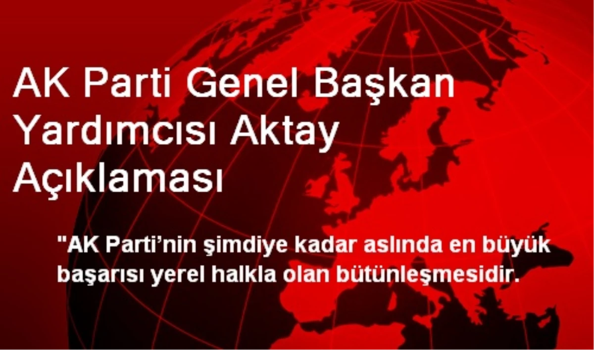 AK Parti Genel Başkan Yardımcısı Aktay Açıklaması