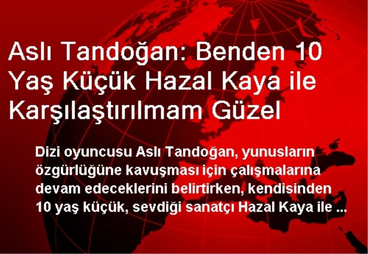 Aslı Tandoğan: Benden 10 Yaş Küçük Hazal Kaya ile Karşılaştırılmam Güzel