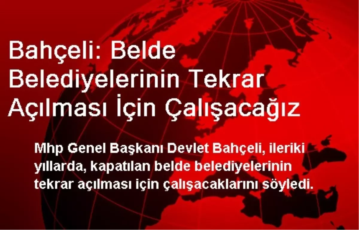 Bahçeli: Belde Belediyelerinin Tekrar Açılması İçin Çalışacağız