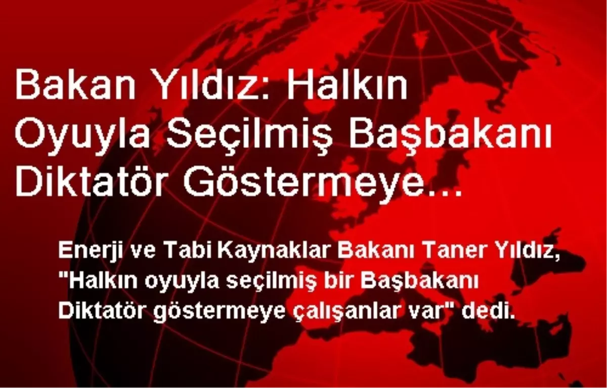 Bakan Yıldız: Halkın Oyuyla Seçilmiş Başbakanı Diktatör Göstermeye Çalışanlar Var