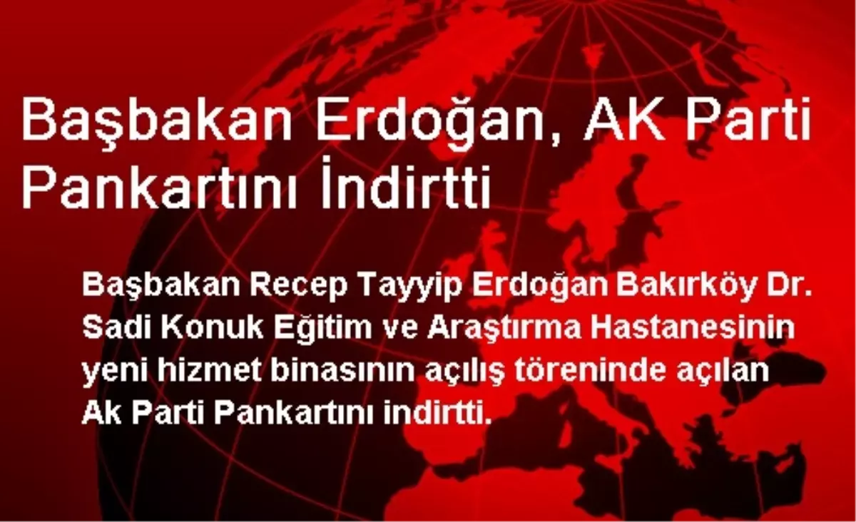 Başbakan Erdoğan, AK Parti Pankartını İndirtti