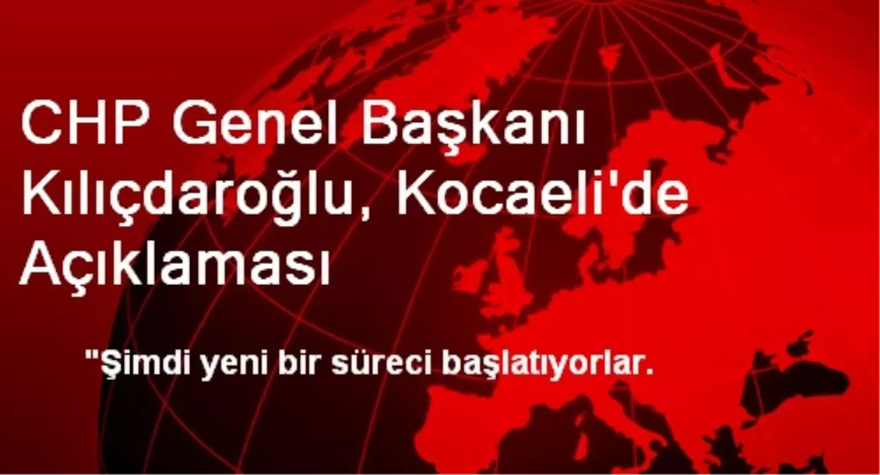 CHP Genel Başkanı Kılıçdaroğlu, Kocaeli\'de Açıklaması