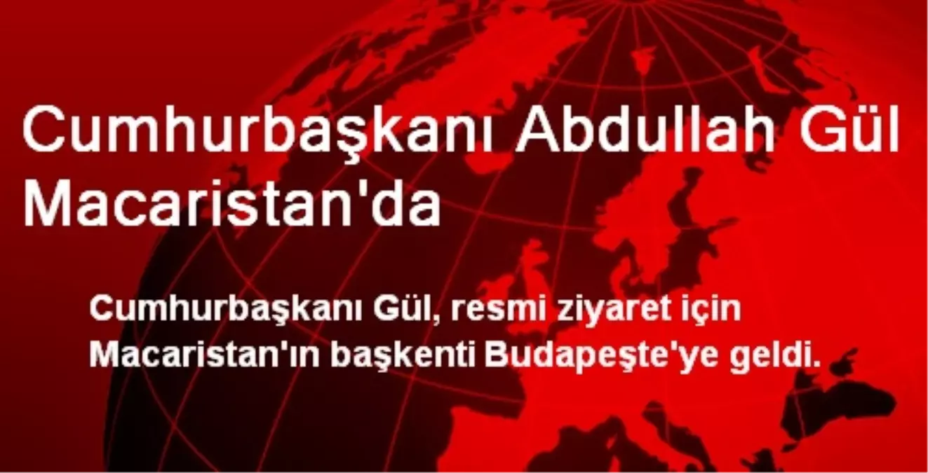 Cumhurbaşkanı Abdullah Gül Macaristan\'da