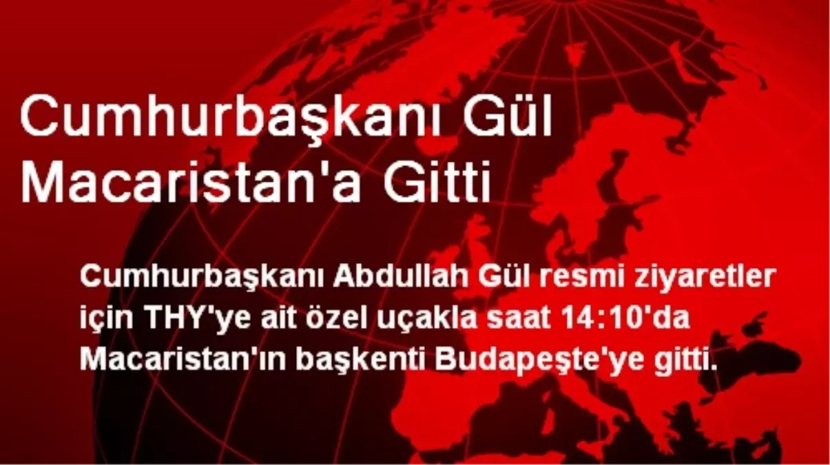 Cumhurbaşkanı Gül Macaristan\'a Gitti