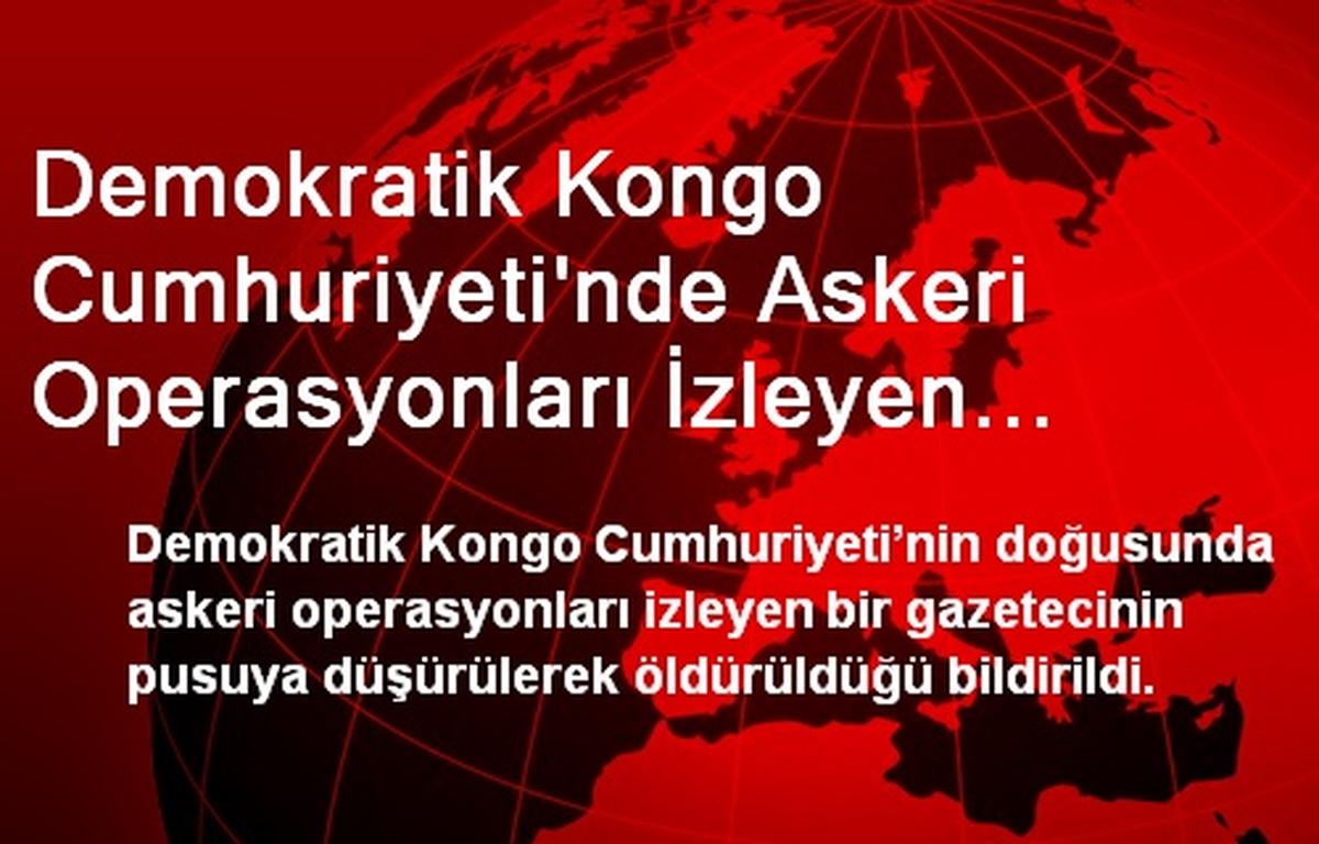 Demokratik Kongo Cumhuriyeti\'nde Askeri Operasyonları İzleyen Gazeteci Öldürüldü