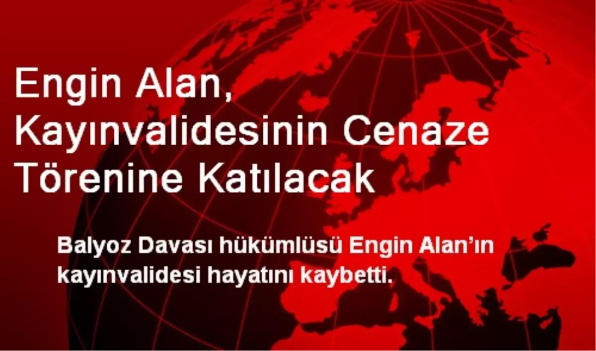 Engin Alan, Kayınvalidesinin Cenaze Törenine Katılacak