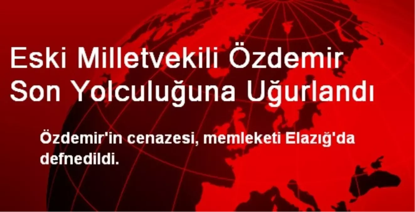 Eski Milletvekili Özdemir Son Yolculuğuna Uğurlandı