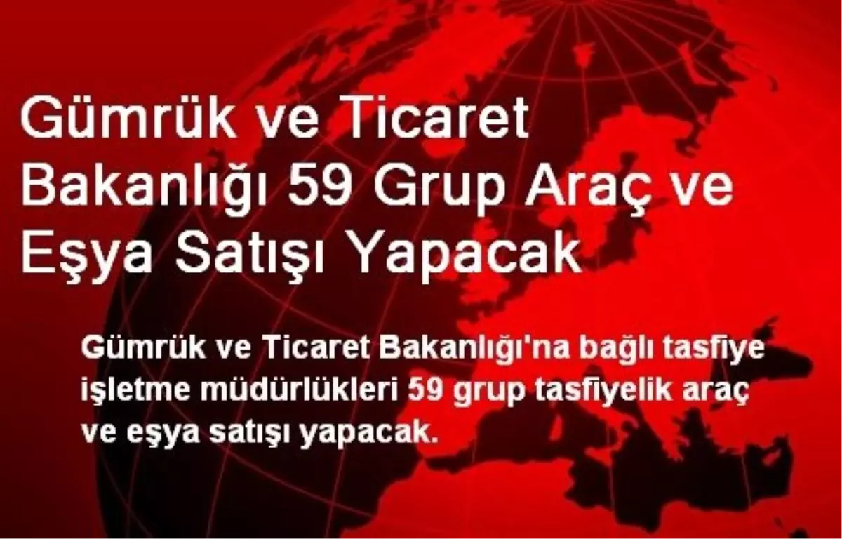 Gümrük ve Ticaret Bakanlığı 59 Grup Araç ve Eşya Satışı Yapacak