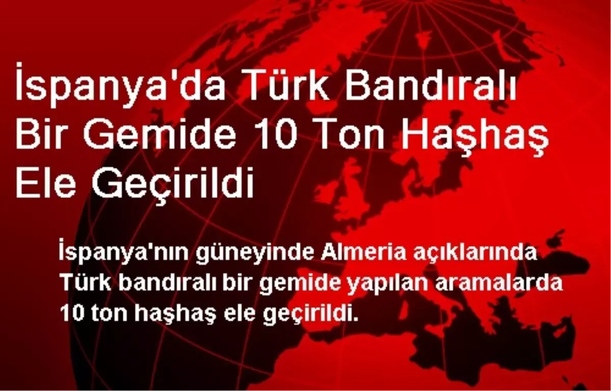 İspanya\'da Türk Bandıralı Bir Gemide 10 Ton Haşhaş Ele Geçirildi