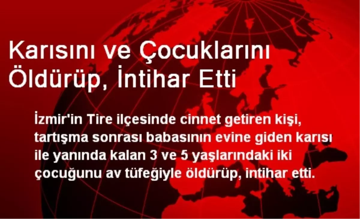 Karısını ve Çocuklarını Öldürüp, İntihar Etti