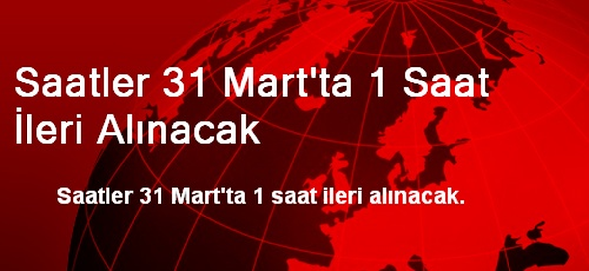 Saatler 31 Mart\'ta 1 Saat İleri Alınacak