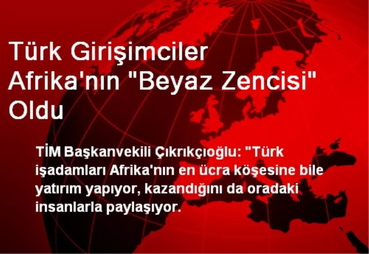 Türk Girişimciler Afrika\'nın "Beyaz Zencisi" Oldu