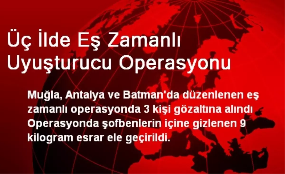 Üç İlde Eş Zamanlı Uyuşturucu Operasyonu