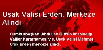 Uşak Valisi Erden, Merkeze Alındı