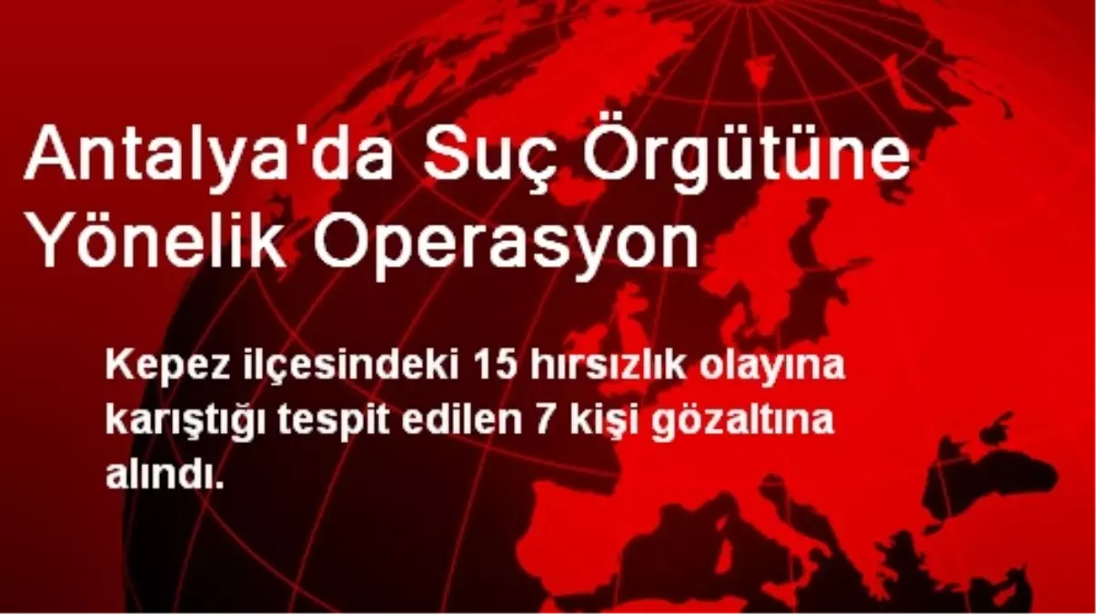 Antalya\'da Suç Örgütüne Yönelik Operasyon