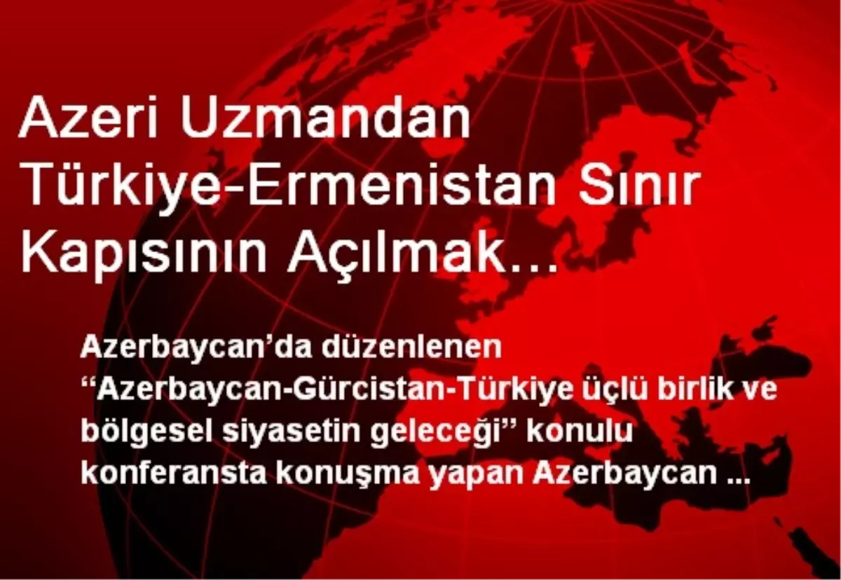 Azeri Uzmandan Türkiye-Ermenistan Sınır Kapısının Açılmak İstendiği İddiası