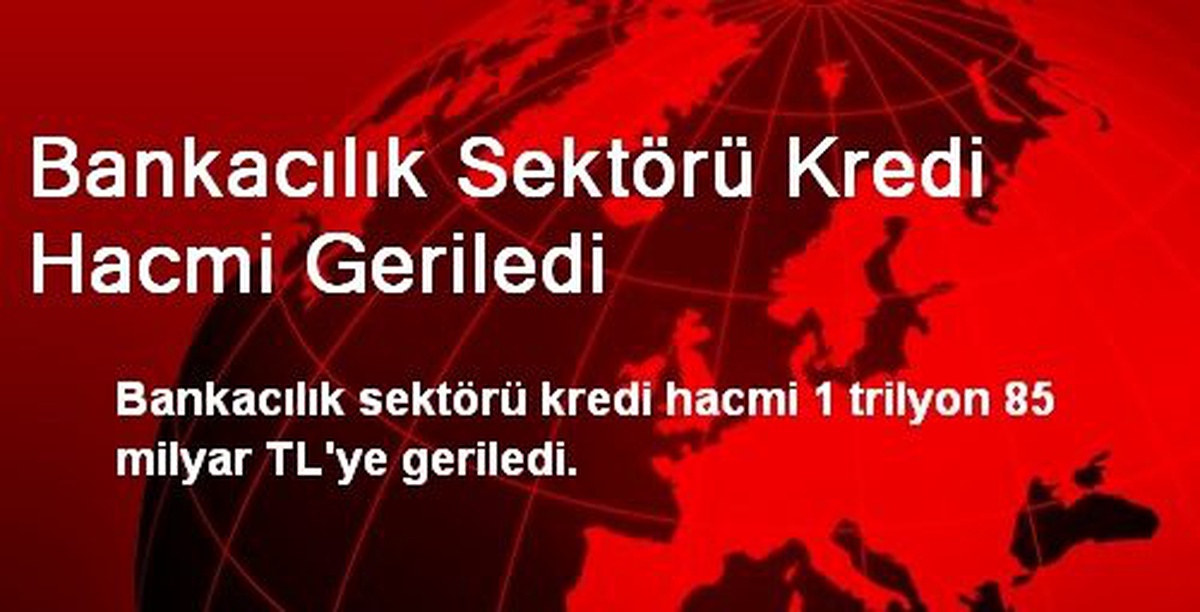 Bankacılık Sektörü Kredi Hacmi Geriledi