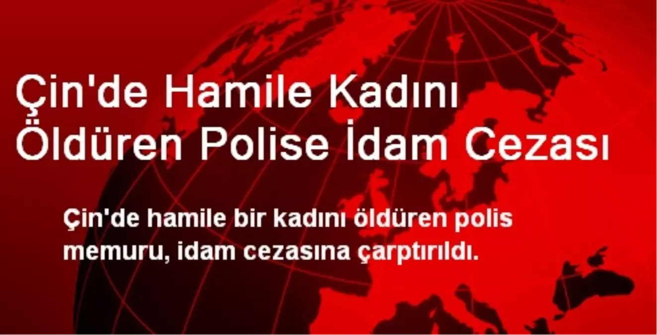 Çin\'de Hamile Kadını Öldüren Polise İdam Cezası