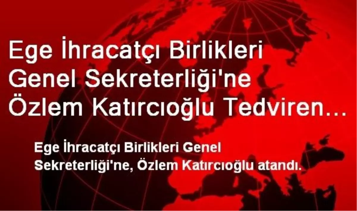 Ege İhracatçı Birlikleri Genel Sekreterliği\'ne Özlem Katırcıoğlu Tedviren Atandı