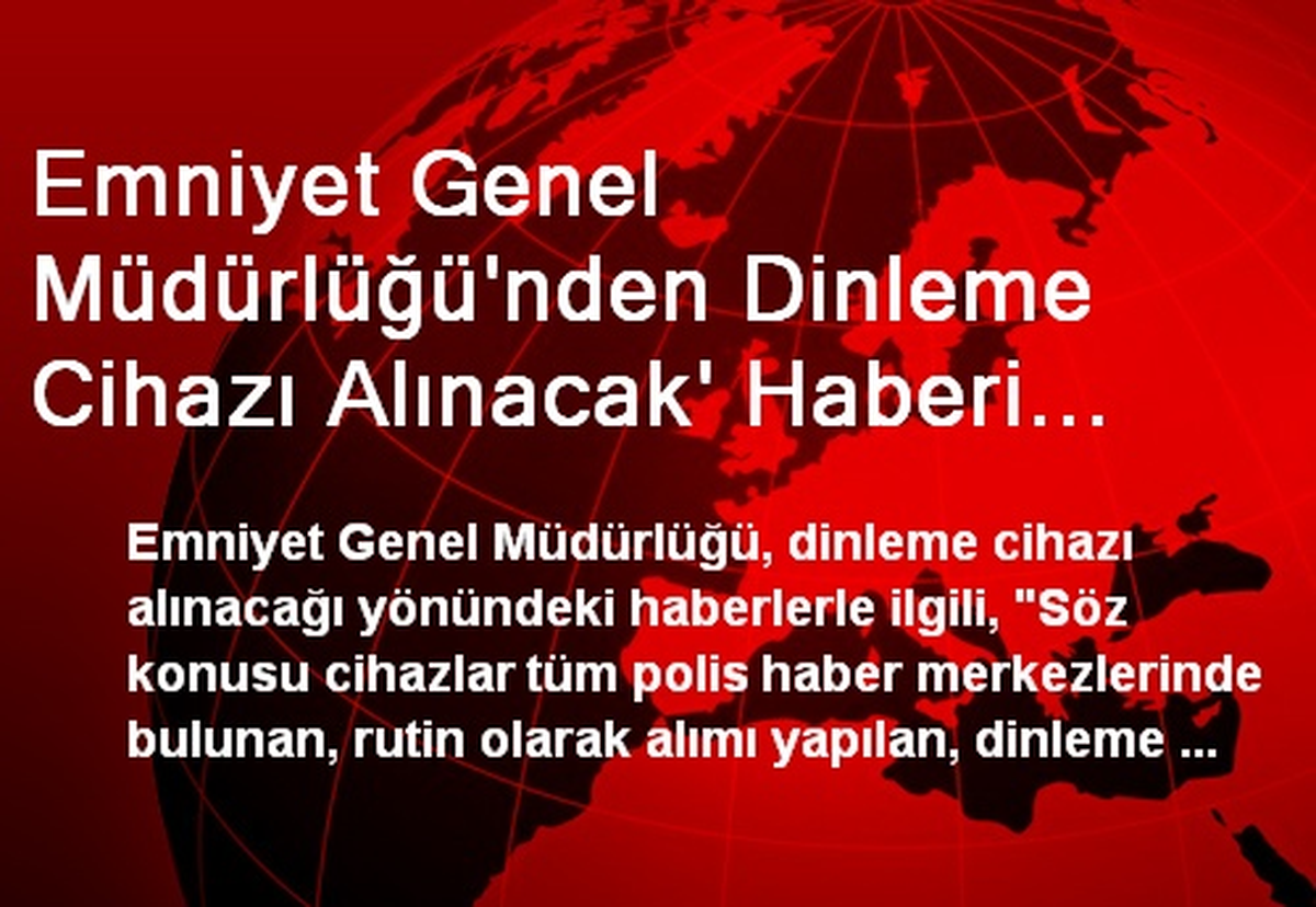 Emniyet Genel Müdürlüğü\'nden Dinleme Cihazı Alınacak\' Haberi ile İlgili Açıklama Açıklaması