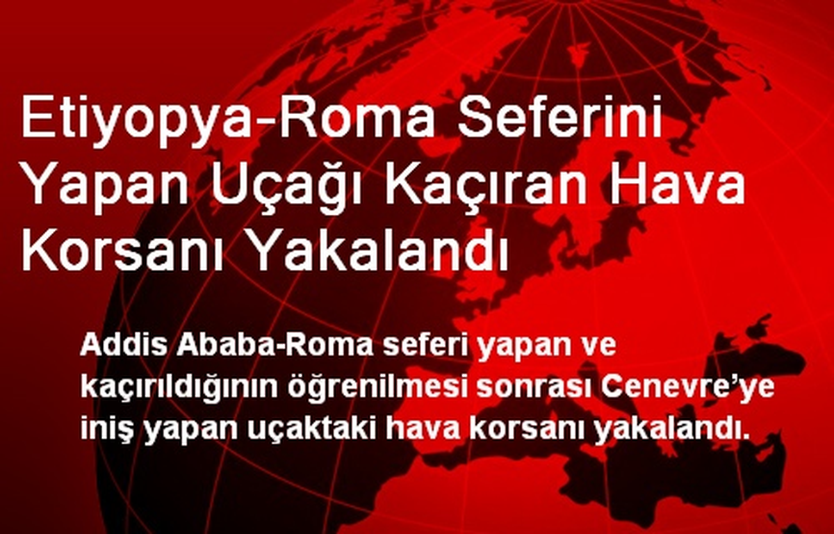 Etiyopya-Roma Seferini Yapan Uçağı Kaçıran Hava Korsanı Yakalandı