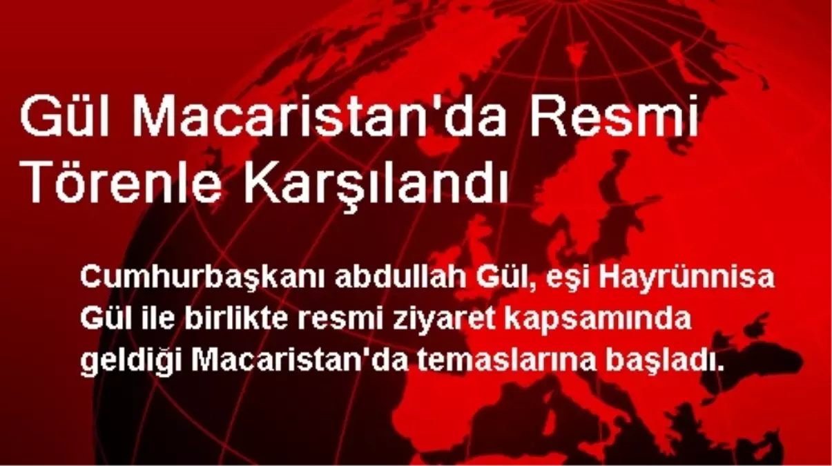 Gül Macaristan\'da Resmi Törenle Karşılandı