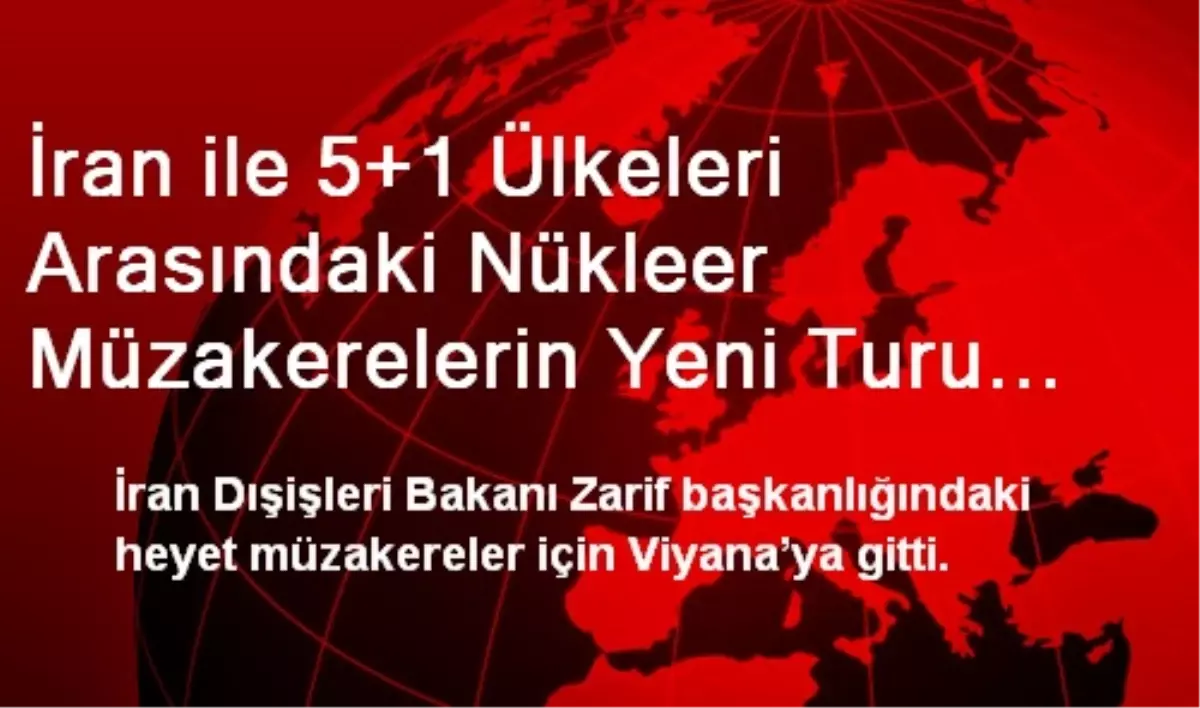 İran ile 5+1 Ülkeleri Arasındaki Nükleer Müzakerelerin Yeni Turu Başlıyor