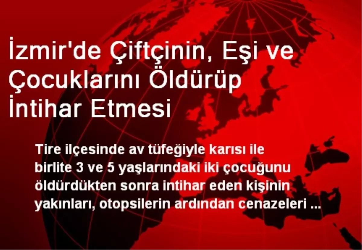 İzmir\'de Çiftçinin, Eşi ve Çocuklarını Öldürüp İntihar Etmesi