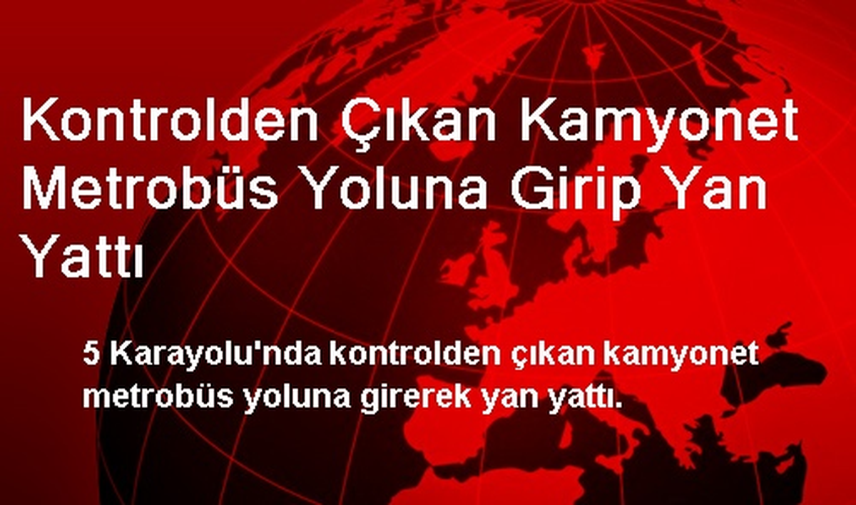 Kontrolden Çıkan Kamyonet Metrobüs Yoluna Girip Yan Yattı