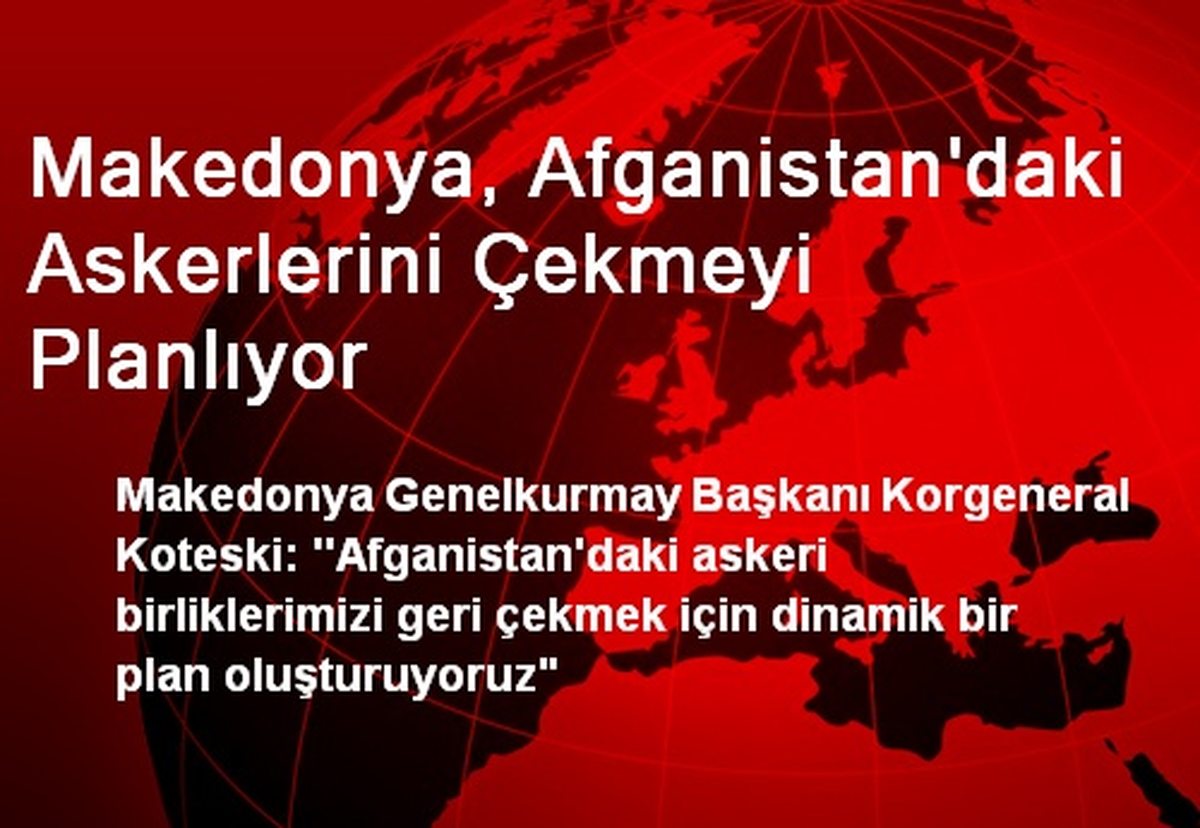 Makedonya, Afganistan\'daki Askerlerini Çekmeyi Planlıyor