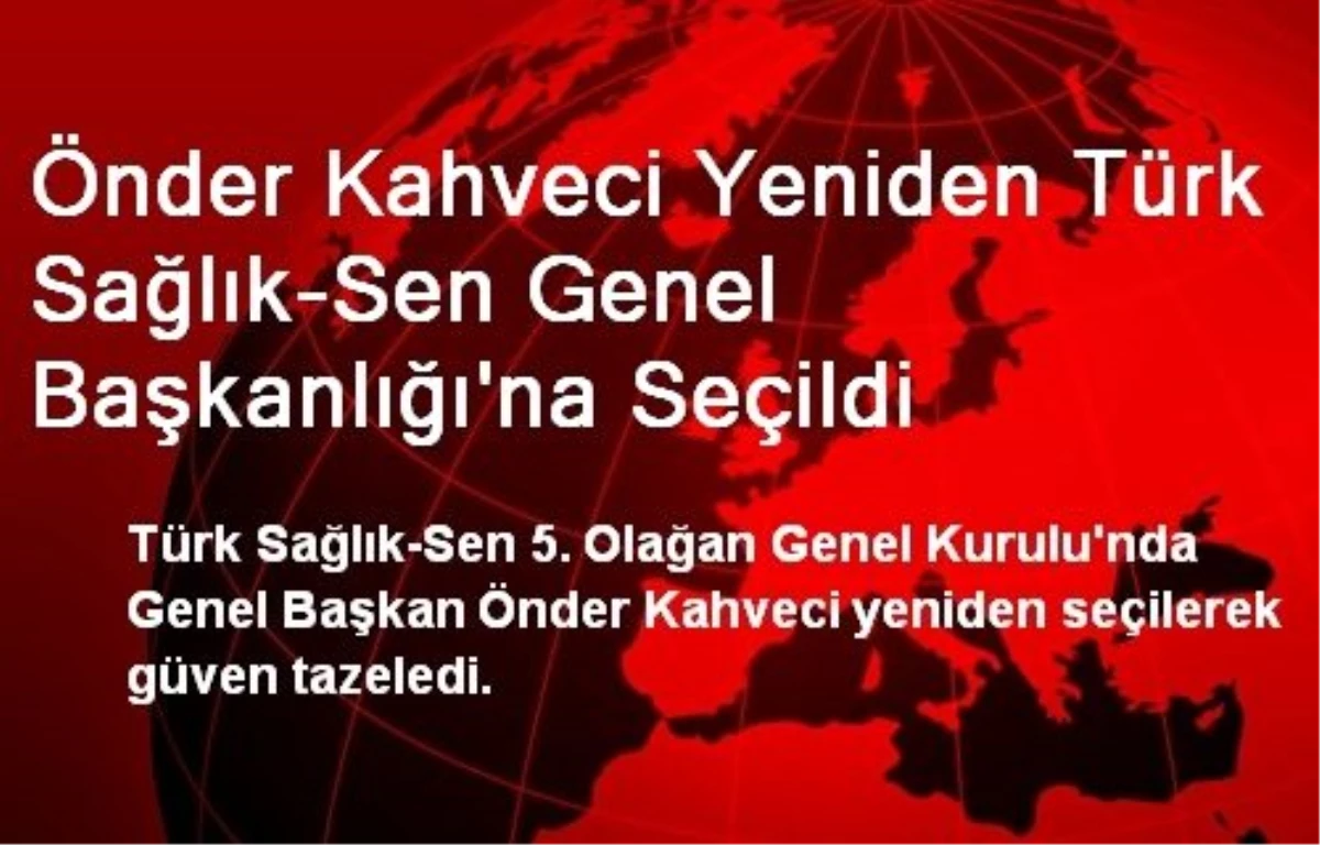 Önder Kahveci Yeniden Türk Sağlık-Sen Genel Başkanlığı\'na Seçildi