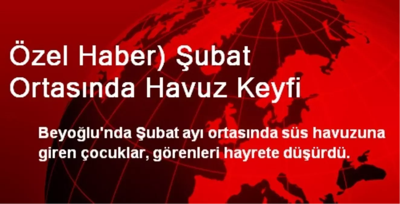 Özel Haber) Şubat Ortasında Havuz Keyfi