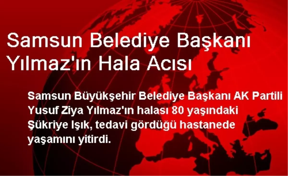 Samsun Belediye Başkanı Yılmaz\'ın Hala Acısı