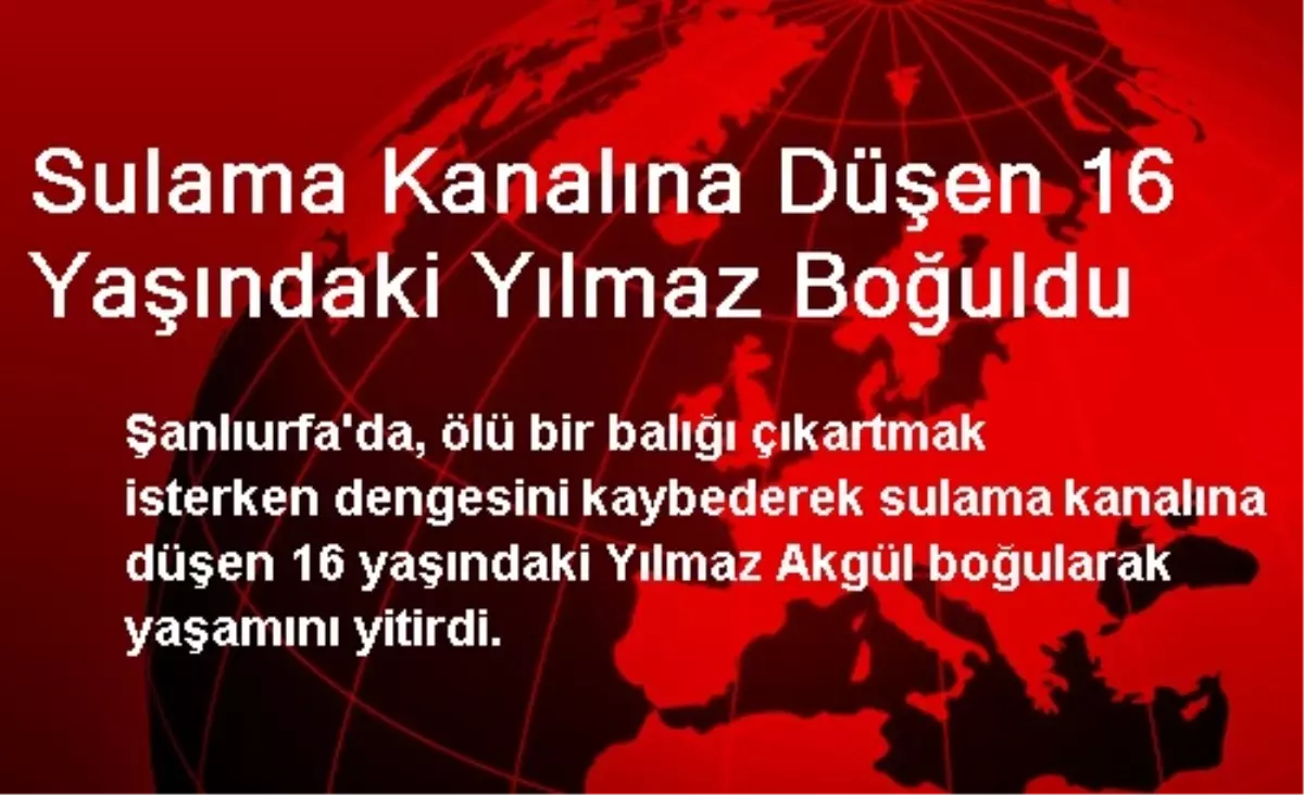 Sulama Kanalına Düşen 16 Yaşındaki Yılmaz Boğuldu