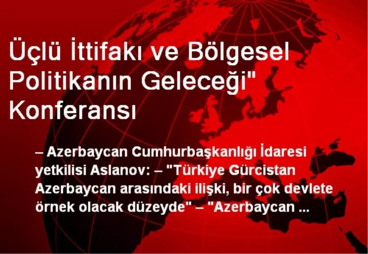 Türkiye-Gürcistan-Azerbaycan Üçlü İttifakı ve Bölgesel Politikanın Geleceği" Konferansı