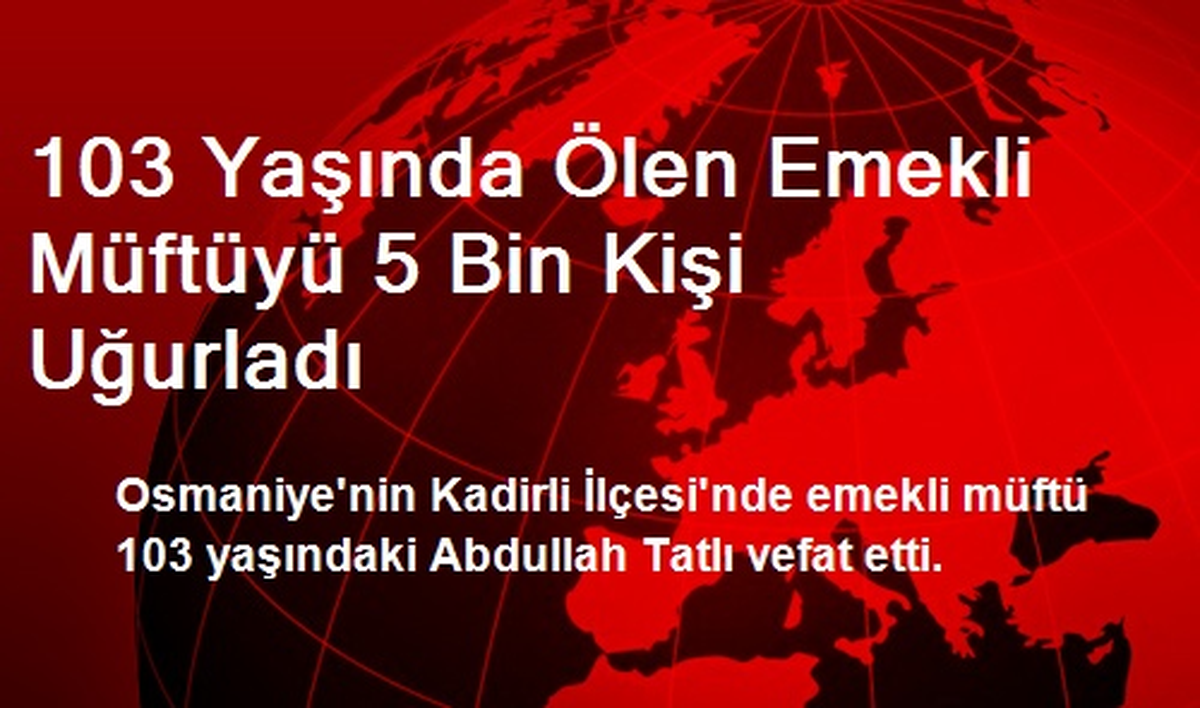 103 Yaşında Ölen Emekli Müftüyü 5 Bin Kişi Uğurladı