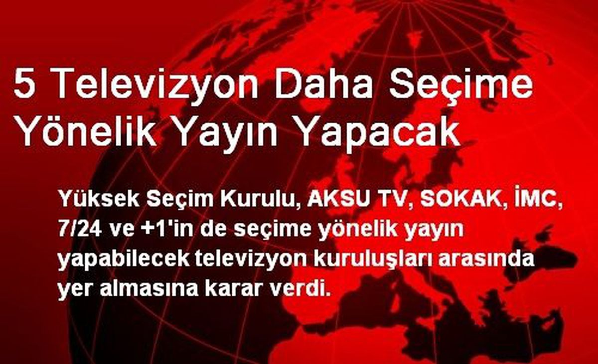 5 Televizyon Daha Seçime Yönelik Yayın Yapacak