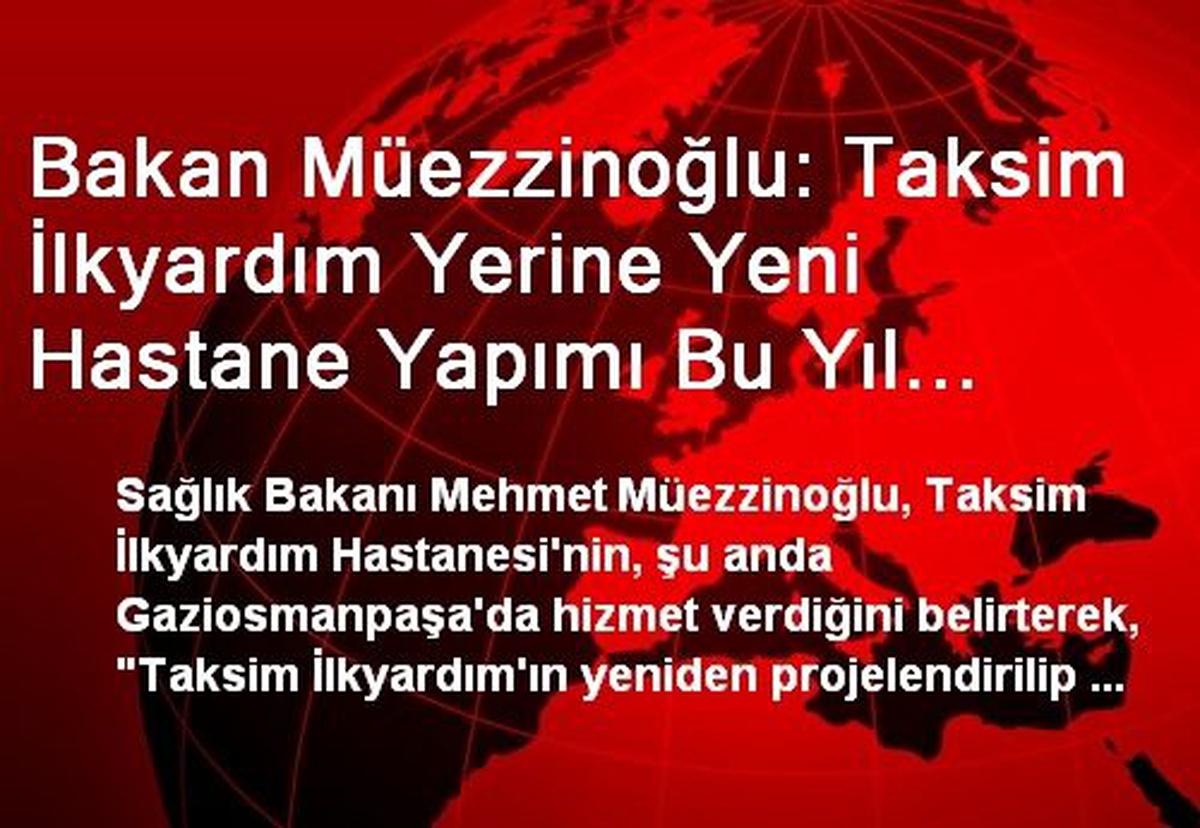 Bakan Müezzinoğlu: Taksim İlkyardım Yerine Yeni Hastane Yapımı Bu Yıl İçinde İhale Sürecine...