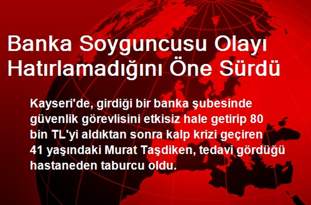 Banka Soyguncusu Olayı Hatırlamadığını Öne Sürdü