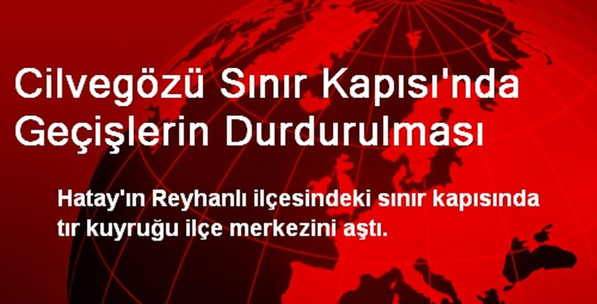 Cilvegözü Sınır Kapısı\'nda Geçişlerin Durdurulması