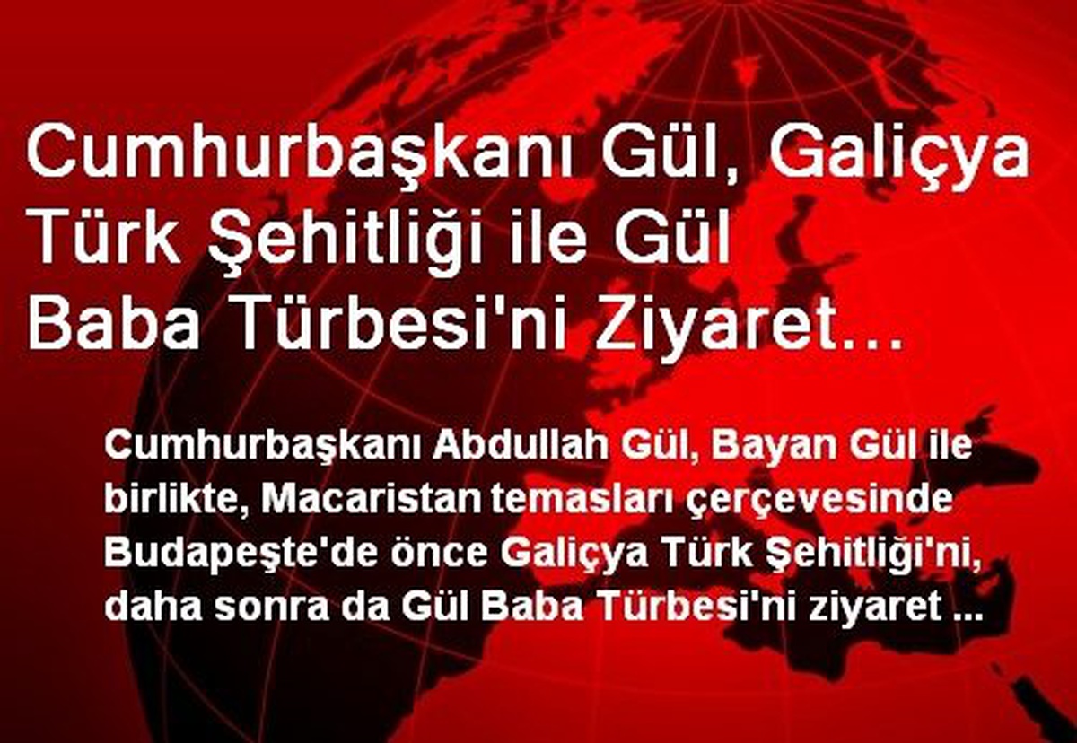 Cumhurbaşkanı Gül, Galiçya Türk Şehitliği ile Gül Baba Türbesi\'ni Ziyaret Etti
