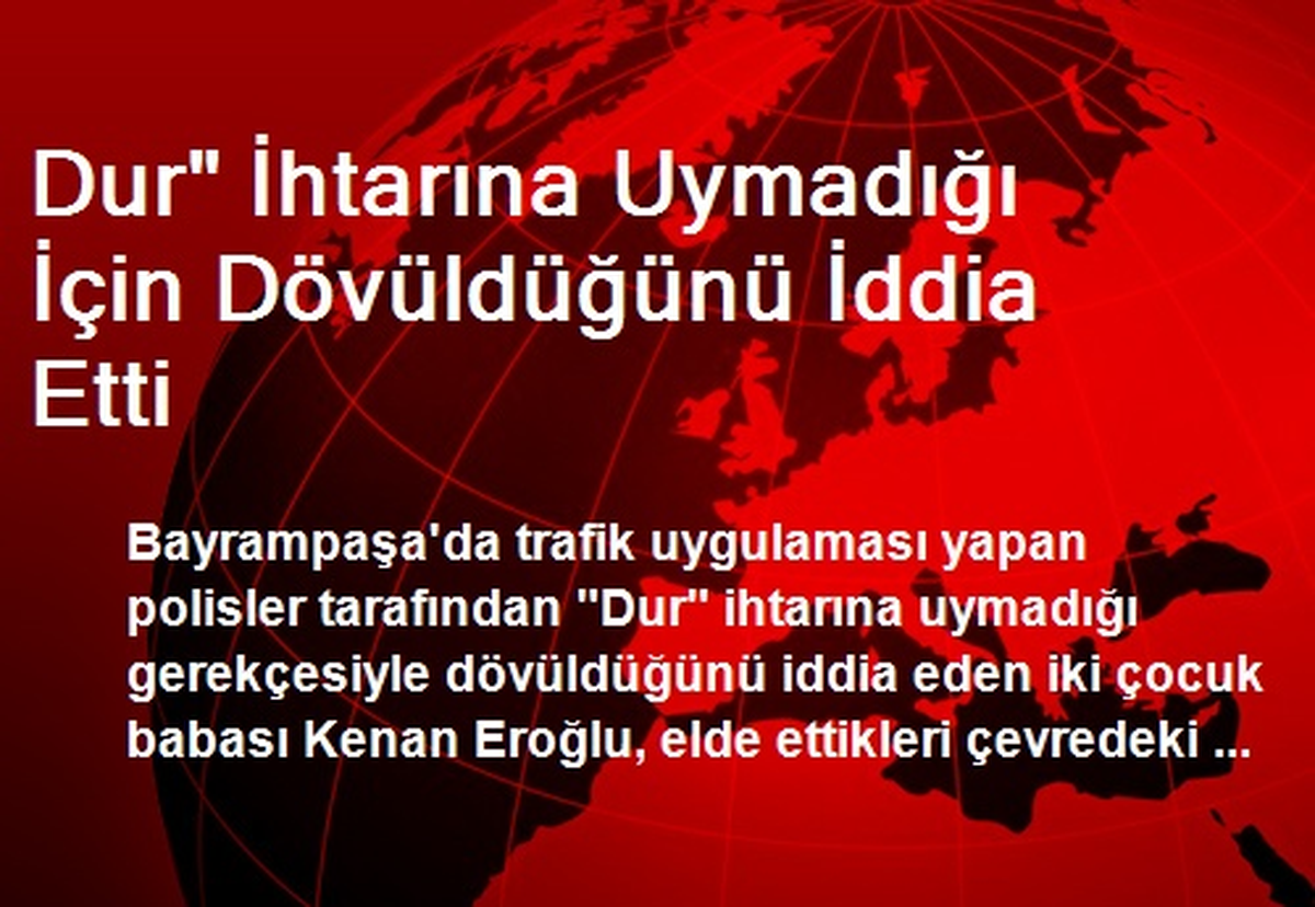 Dur" İhtarına Uymadığı İçin Dövüldüğünü İddia Etti
