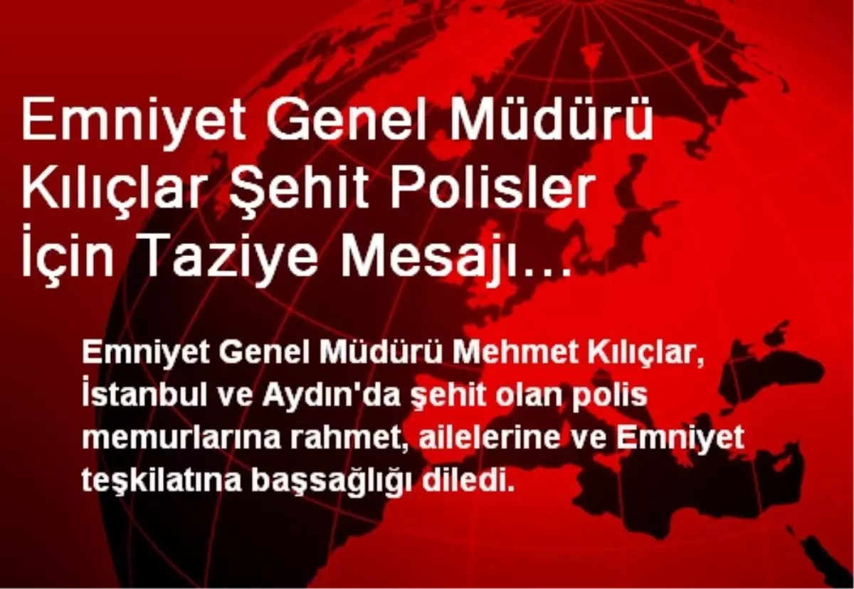 Emniyet Genel Müdürü Kılıçlar Şehit Polisler İçin Taziye Mesajı Yayımladı